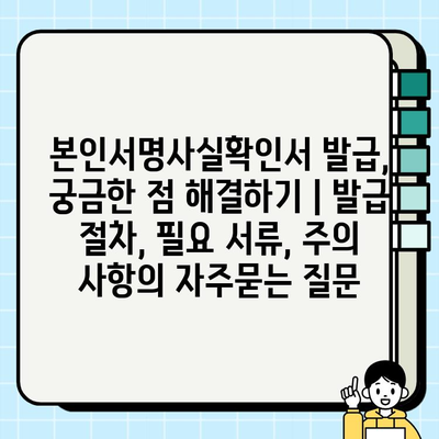 본인서명사실확인서 발급, 궁금한 점 해결하기 | 발급 절차, 필요 서류, 주의 사항