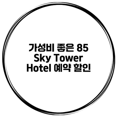 가성비 좋은 85 Sky Tower Hotel 예약 할인