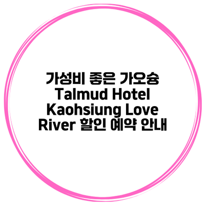 가성비 좋은 가오슝 Talmud Hotel Kaohsiung Love River 할인 예약 안내