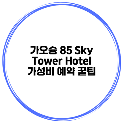 가오슝 85 Sky Tower Hotel 가성비 예약 꿀팁