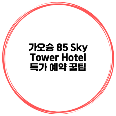 가오슝 85 Sky Tower Hotel 특가 예약 꿀팁