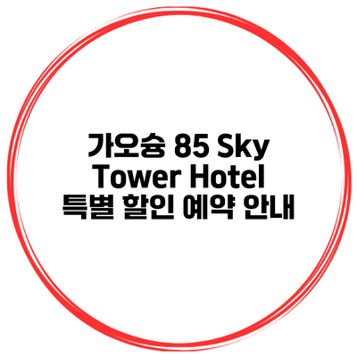 가오슝 85 Sky Tower Hotel 특별 할인 예약 안내