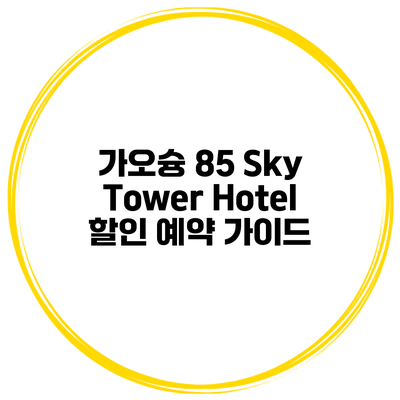 가오슝 85 Sky Tower Hotel 할인 예약 가이드
