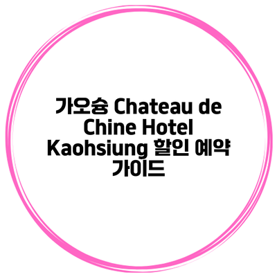 가오슝 Chateau de Chine Hotel Kaohsiung 할인 예약 가이드