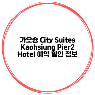 가오슝 City Suites Kaohsiung Pier2 Hotel 예약 할인 정보