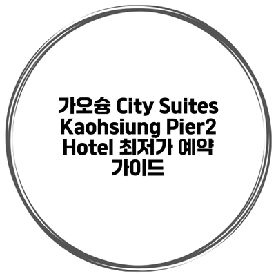 가오슝 City Suites Kaohsiung Pier2 Hotel 최저가 예약 가이드