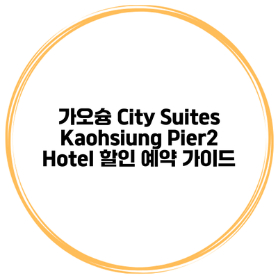 가오슝 City Suites Kaohsiung Pier2 Hotel 할인 예약 가이드