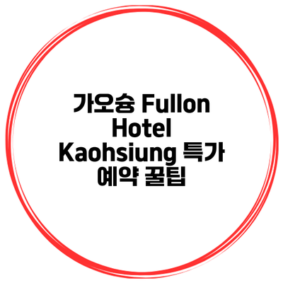 가오슝 Fullon Hotel Kaohsiung 특가 예약 꿀팁
