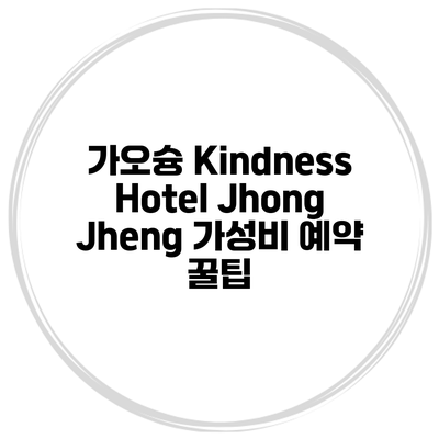 가오슝 Kindness Hotel Jhong Jheng 가성비 예약 꿀팁