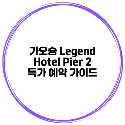 가오슝 Legend Hotel Pier 2 특가 예약 가이드