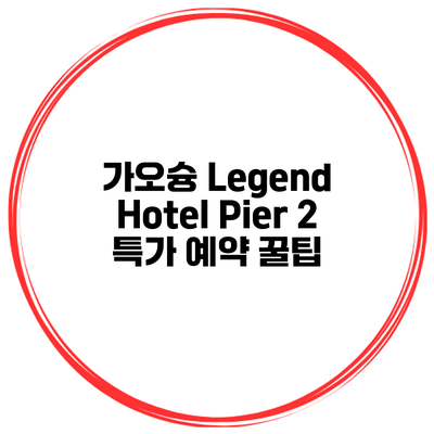 가오슝 Legend Hotel Pier 2 특가 예약 꿀팁