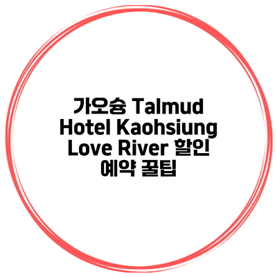 가오슝 Talmud Hotel Kaohsiung Love River 할인 예약 꿀팁