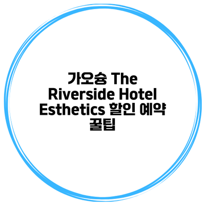 가오슝 The Riverside Hotel Esthetics 할인 예약 꿀팁