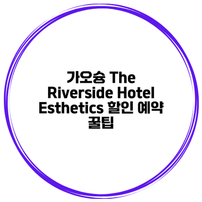 가오슝 The Riverside Hotel Esthetics 할인 예약 꿀팁