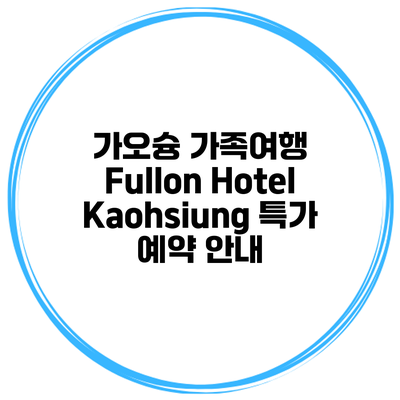 가오슝 가족여행 Fullon Hotel Kaohsiung 특가 예약 안내