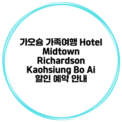 가오슝 가족여행 Hotel Midtown Richardson Kaohsiung Bo Ai 할인 예약 안내