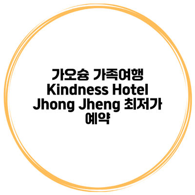 가오슝 가족여행 Kindness Hotel Jhong Jheng 최저가 예약