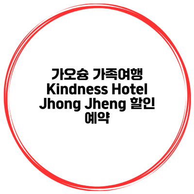 가오슝 가족여행 Kindness Hotel Jhong Jheng 할인 예약