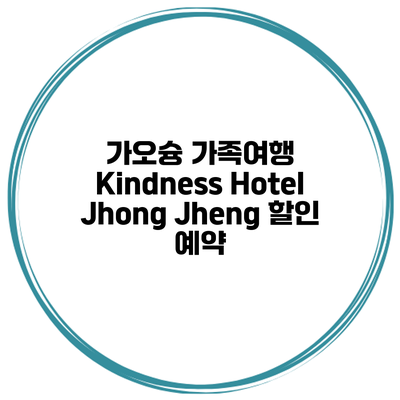 가오슝 가족여행 Kindness Hotel Jhong Jheng 할인 예약