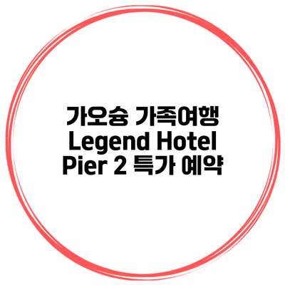 가오슝 가족여행 Legend Hotel Pier 2 특가 예약