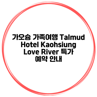 가오슝 가족여행 Talmud Hotel Kaohsiung Love River 특가 예약 안내