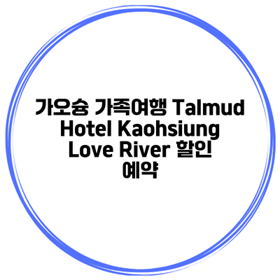 가오슝 가족여행 Talmud Hotel Kaohsiung Love River 할인 예약