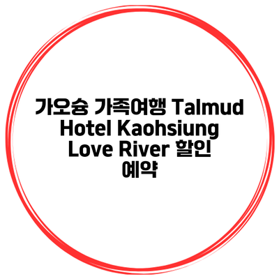 가오슝 가족여행 Talmud Hotel Kaohsiung Love River 할인 예약