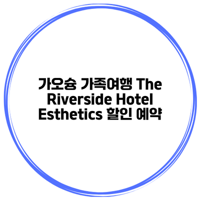 가오슝 가족여행 The Riverside Hotel Esthetics 할인 예약