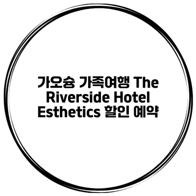 가오슝 가족여행 The Riverside Hotel Esthetics 할인 예약