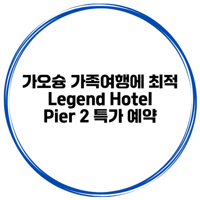가오슝 가족여행에 최적 Legend Hotel Pier 2 특가 예약