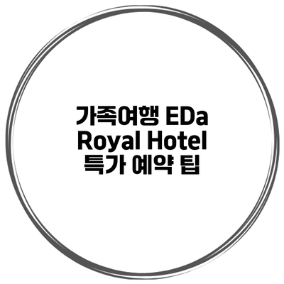 가족여행 EDa Royal Hotel 특가 예약 팁