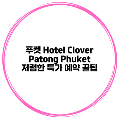 푸켓 Hotel Clover Patong Phuket 저렴한 특가 예약 꿀팁
