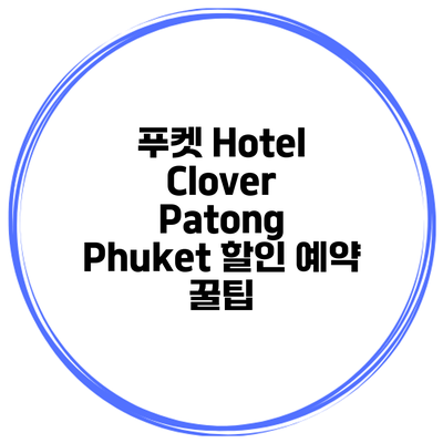 푸켓 Hotel Clover Patong Phuket 할인 예약 꿀팁