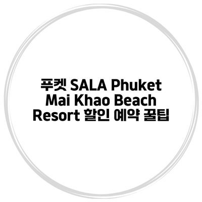 푸켓 SALA Phuket Mai Khao Beach Resort 할인 예약 꿀팁