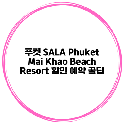 푸켓 SALA Phuket Mai Khao Beach Resort 할인 예약 꿀팁
