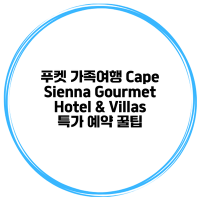 푸켓 가족여행 Cape Sienna Gourmet Hotel & Villas 특가 예약 꿀팁