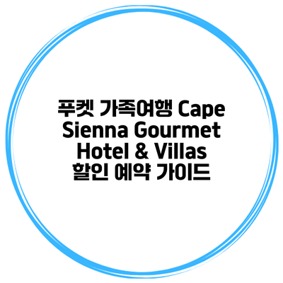 푸켓 가족여행 Cape Sienna Gourmet Hotel & Villas 할인 예약 가이드