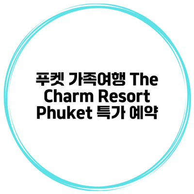 푸켓 가족여행 The Charm Resort Phuket 특가 예약