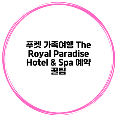 푸켓 가족여행 The Royal Paradise Hotel & Spa 예약 꿀팁