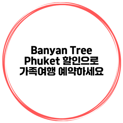 Banyan Tree Phuket 할인으로 가족여행 예약하세요