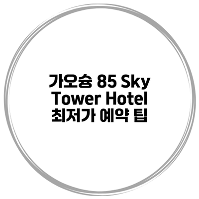 가오슝 85 Sky Tower Hotel 최저가 예약 팁