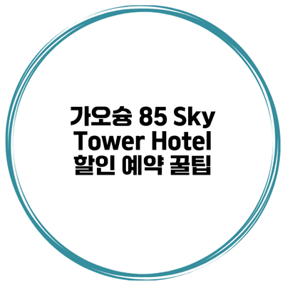 가오슝 85 Sky Tower Hotel 할인 예약 꿀팁