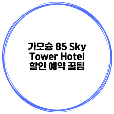 가오슝 85 Sky Tower Hotel 할인 예약 꿀팁