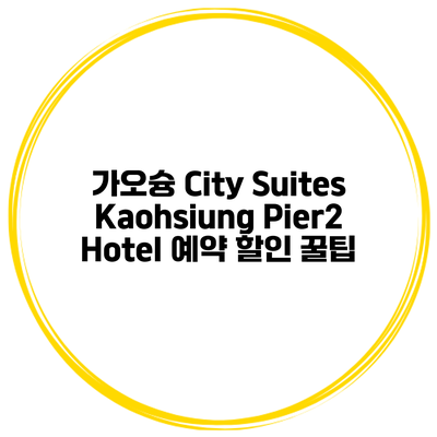 가오슝 City Suites Kaohsiung Pier2 Hotel 예약 할인 꿀팁