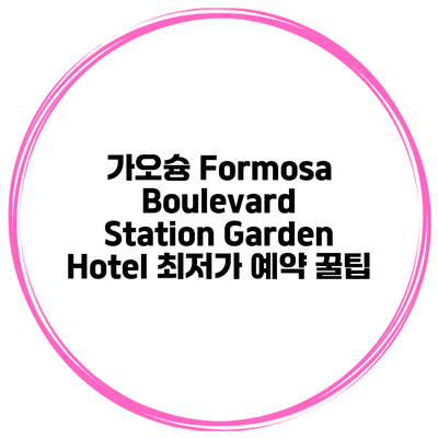가오슝 Formosa Boulevard Station Garden Hotel 최저가 예약 꿀팁
