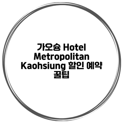 가오슝 Hotel Metropolitan Kaohsiung 할인 예약 꿀팁