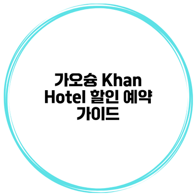 가오슝 Khan Hotel 할인 예약 가이드