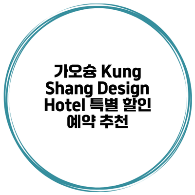 가오슝 Kung Shang Design Hotel 특별 할인 예약 추천