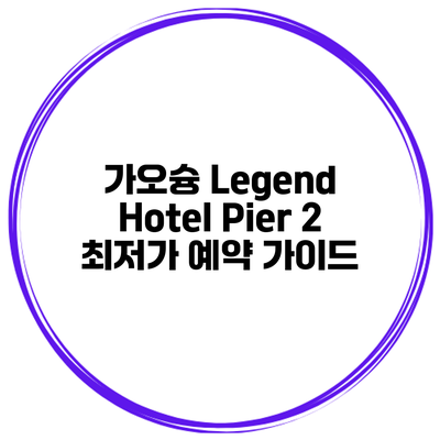 가오슝 Legend Hotel Pier 2 최저가 예약 가이드