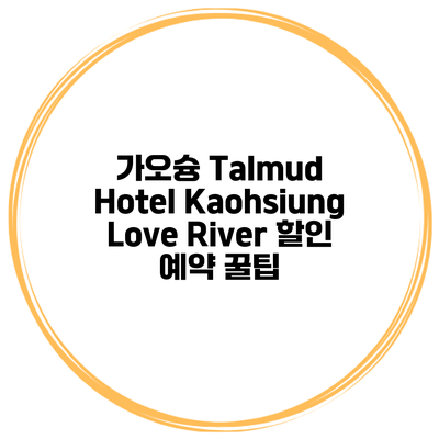가오슝 Talmud Hotel Kaohsiung Love River 할인 예약 꿀팁